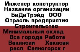 Инженер-конструктор › Название организации ­ БиДиТрэйд, ООО › Отрасль предприятия ­ Строительство › Минимальный оклад ­ 1 - Все города Работа » Вакансии   . Хакасия респ.,Саяногорск г.